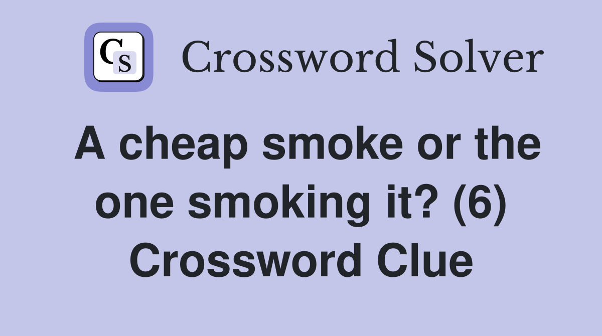 A cheap smoke or the one smoking it? (6) Crossword Clue Answers